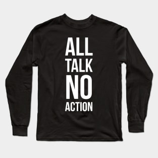 All Talk No Action Long Sleeve T-Shirt